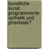 Kunstliche Kunst - Programmierte Asthetik Und Phantasie?