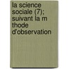 La Science Sociale (7); Suivant La M Thode D'Observation door Societe Internationale De Science