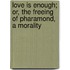 Love Is Enough; Or, The Freeing Of Pharamond, A Morality