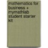 Mathematics for Business + Mymathlab Student Starter Kit