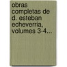 Obras Completas De D. Esteban Echeverria, Volumes 3-4... by Esteban Echeverr a.