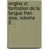 Origine Et Formation De La Langue Fran Aise, Volume 2...