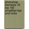 Photoshop Elements 10 Top 100 Simplified Tips And Tricks door Rob Sheppard