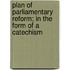 Plan Of Parliamentary Reform; In The Form Of A Catechism