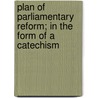 Plan Of Parliamentary Reform; In The Form Of A Catechism door Jeremy Bentham