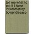 Tell Me What To Eat If I Have Inflammatory Bowel Disease