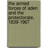 The Armed Forces Of Aden And The Protectorate, 1839-1967 door David Birtles
