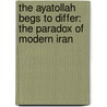 The Ayatollah Begs To Differ: The Paradox Of Modern Iran door Majd Hooman