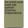 The British Book Trade And Spanish American Independence door Eugenia Roldan Vera