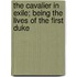 The Cavalier In Exile; Being The Lives Of The First Duke