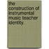 The Construction Of Instrumental Music Teacher Identity.