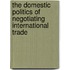 The Domestic Politics Of Negotiating International Trade
