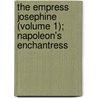 The Empress Josephine (Volume 1); Napoleon's Enchantress door Philip Walsingham Sergeant