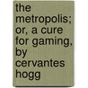 The Metropolis; Or, A Cure For Gaming, By Cervantes Hogg door Eaton Stannard Barrett