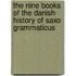 The Nine Books Of The Danish History Of Saxo Grammaticus