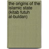 The Origins Of The Islamic State (Kitab Futuh Al-Buldan) door Abu Al-Abbas Ahmad Bin Jab Al-Baladhuri