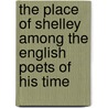 The Place Of Shelley Among The English Poets Of His Time by Robert Pickett Scott
