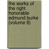 The Works Of The Right Honorable Edmund Burke (Volume 8) by Iii Burke Edmund
