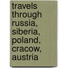 Travels Through Russia, Siberia, Poland, Cracow, Austria door James Holman