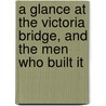 A Glance At The Victoria Bridge, And The Men Who Built It door Charles Legge