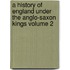 A History Of England Under The Anglo-Saxon Kings Volume 2