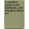 A Painter's Camp In The Highlands, And Thoughts About Art by Philip Gilbert Hamerton