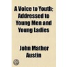 A Voice To Youth; Addressed To Young Men And Young Ladies by John Mather Austin