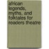 African Legends, Myths, And Folktales For Readers Theatre