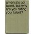 America's Got Talent, But Why Are You Hiding Your Talent?
