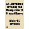 An Essay On The Breeding And Management Of Draught Horses door Richard S. Reynolds