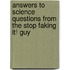 Answers To Science Questions From The Stop Faking It! Guy