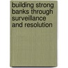 Building Strong Banks Through Surveillance And Resolution by International Monetary Fund