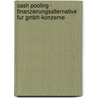 Cash Pooling - Finanzierungsalternative Fur Gmbh-Konzerne door Christian Striebel