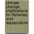 Climate Change Implications For Fisheries And Aquaculture