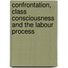 Confrontation, Class Consciousness And The Labour Process by Michael P. Hanagan