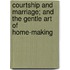Courtship And Marriage; And The Gentle Art Of Home-Making