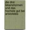 Die Drei Lebensformen Und Das Hochste Gut Bei Aristoteles by Mona Mahler