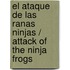 El Ataque De Las Ranas Ninjas / Attack of the Ninja Frogs