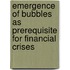 Emergence Of Bubbles As Prerequisite For Financial Crises