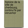 Histoire De La Ville De Cherbourg, Continu?E Par Verusmor door Jean T. Voisin-La-Hougue