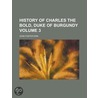 History Of Charles The Bold, Duke Of Burgundy (Volume 3 ) door John Foster Kirk