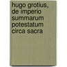 Hugo Grotius,  De Imperio Summarum Potestatum Circa Sacra door Hugo Grotius
