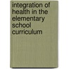 Integration Of Health In The Elementary School Curriculum by James H. Humphrey