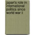 Japan's Role In International Politics Since World War Ii