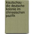 Kiautschou - Die Deutsche Kolonie Im Chinesischen Pazifik