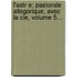 L'Astr E: Pastorale Allegorique, Avec La Cle, Volume 5...