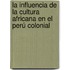 La Influencia De La Cultura Africana En El Perú Colonial