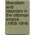Liberalism And Islamism In The Ottoman Empire (1908-1914)