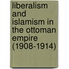 Liberalism And Islamism In The Ottoman Empire (1908-1914) by Necmettin Doan