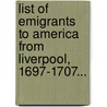 List Of Emigrants To America From Liverpool, 1697-1707... by Liverpool (England)